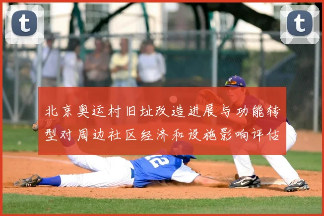 北京奥运村旧址改造进展与功能转型对周边社区经济和设施影响评估