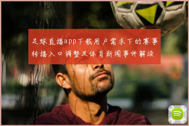 足球直播app下载用户需求下的赛事转播入口调整及体育新闻事件解读焦点