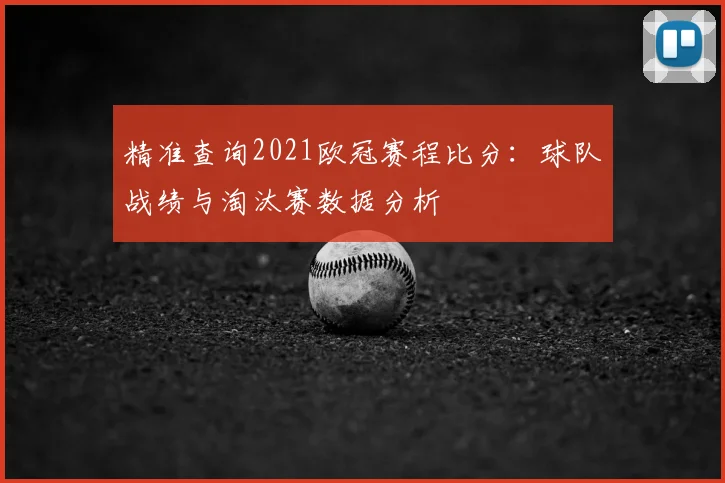 精准查询2021欧冠赛程比分：球队战绩与淘汰赛数据分析