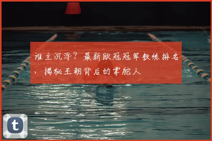 谁主沉浮？最新欧冠冠军教练排名，揭秘王朝背后的掌舵人