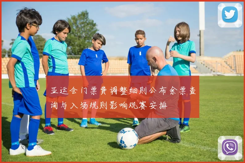 亚运会门票费调整细则公布余票查询与入场规则影响观赛安排