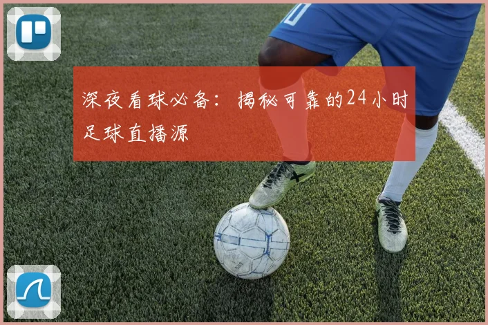 深夜看球必备：揭秘可靠的24小时足球直播源