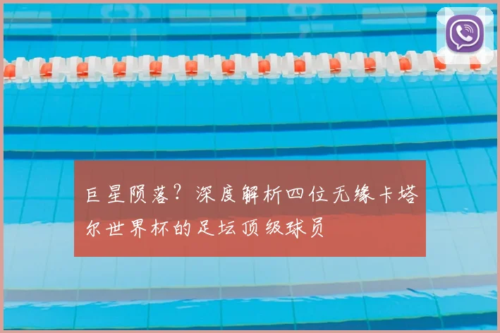 巨星陨落？深度解析四位无缘卡塔尔世界杯的足坛顶级球员