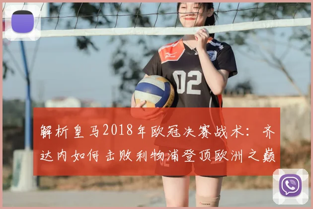 解析皇马2018年欧冠决赛战术：齐达内如何击败利物浦登顶欧洲之巅