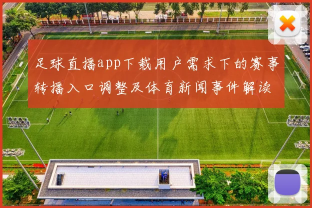 足球直播app下载用户需求下的赛事转播入口调整及体育新闻事件解读焦点