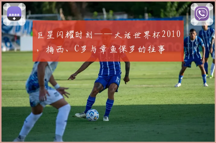 巨星闪耀时刻——大话世界杯2010，梅西、C罗与章鱼保罗的往事
