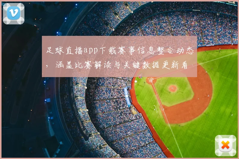 足球直播app下载赛事信息整合动态，涵盖比赛解读与关键数据更新看点